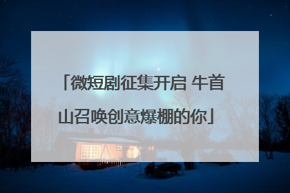 微短剧征集开启 牛首山召唤创意爆棚的你
