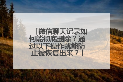 微信聊天记录如何能彻底删除？通过以下操作就能防止被恢复出来？