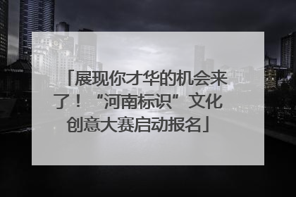 展现你才华的机会来了！“河南标识”文化创意大赛启动报名