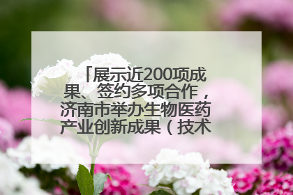 展示近200项成果、签约多项合作，济南市举办生物医药产业创新成果（技术）转化供需对接会