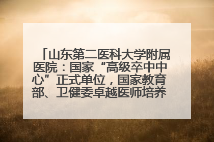 山东第二医科大学附属医院：国家“高级卒中中心”正式单位，国家教育部、卫健委卓越医师培养改革项目单位