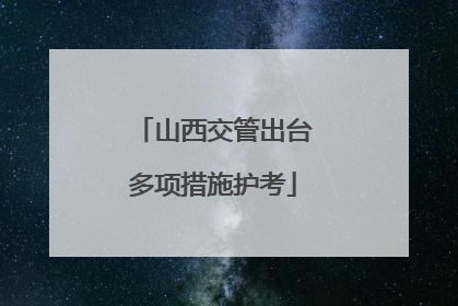 山西交管出台多项措施护考