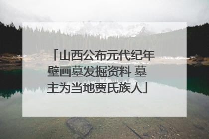 山西公布元代纪年壁画墓发掘资料 墓主为当地贾氏族人
