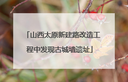 山西太原新建路改造工程中发现古城墙遗址