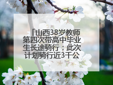 山西38岁教师第四次带高中毕业生长途骑行：此次计划骑行近3千公里，途经5省