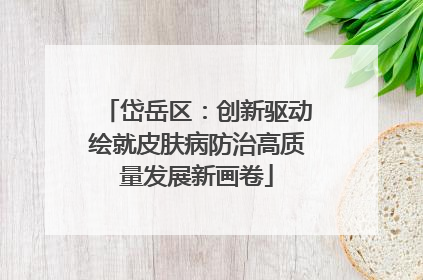 岱岳区：创新驱动绘就皮肤病防治高质量发展新画卷