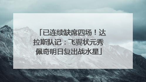 已连续缺席四场！达拉斯队记：飞翼状元秀佩奇明日复出战水星