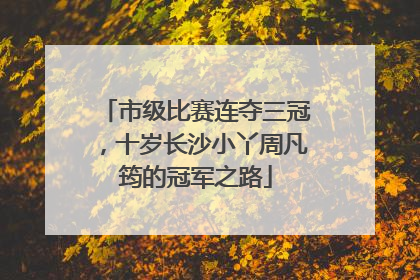 市级比赛连夺三冠，十岁长沙小丫周凡筠的冠军之路