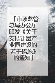 市场监管总局办公厅印发《关于支持计量产业园建设的若干措施》的通知