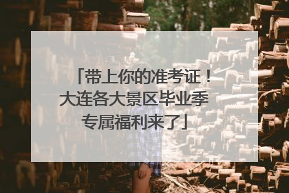 带上你的准考证！大连各大景区毕业季专属福利来了