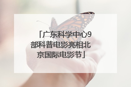 广东科学中心9部科普电影亮相北京国际电影节