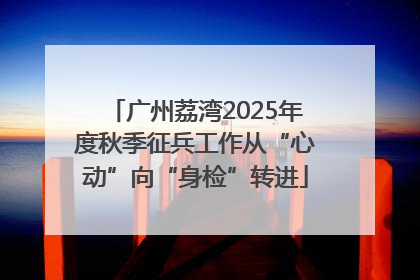 广州荔湾2025年度秋季征兵工作从“心动”向“身检”转进