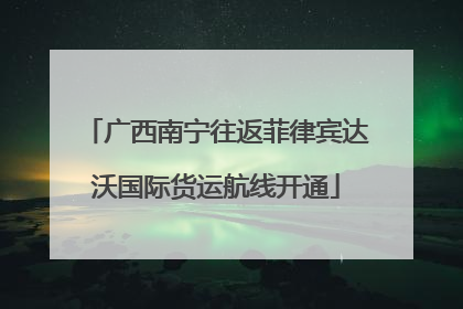 广西南宁往返菲律宾达沃国际货运航线开通