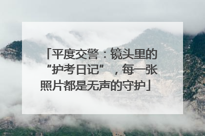 平度交警：镜头里的“护考日记”，每一张照片都是无声的守护