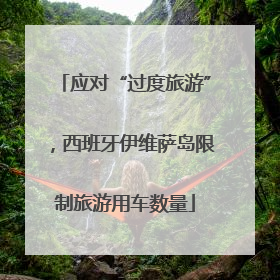 应对“过度旅游”，西班牙伊维萨岛限制旅游用车数量
