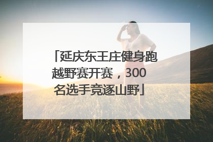 延庆东王庄健身跑越野赛开赛，300名选手竞逐山野