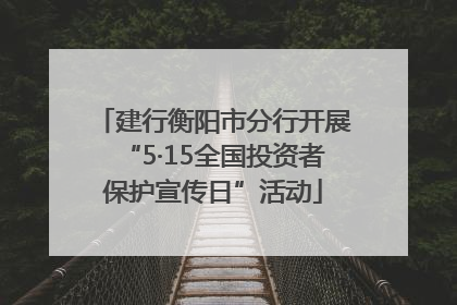 建行衡阳市分行开展“5·15全国投资者保护宣传日”活动
