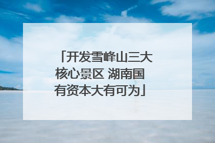 开发雪峰山三大核心景区 湖南国有资本大有可为