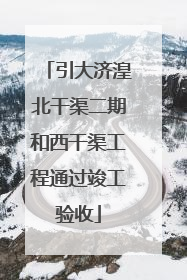 引大济湟北干渠二期和西干渠工程通过竣工验收