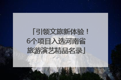 引领文旅新体验！6个项目入选河南省旅游演艺精品名录