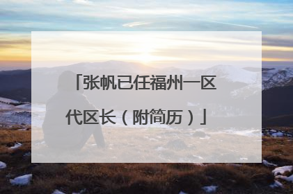 张帆已任福州一区代区长（附简历）