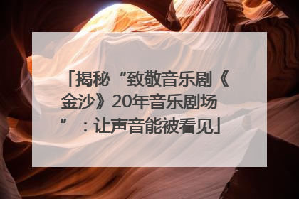 揭秘“致敬音乐剧《金沙》20年音乐剧场”：让声音能被看见