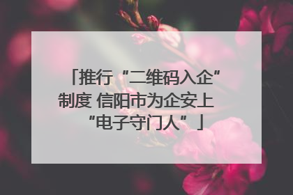 推行“二维码入企”制度 信阳市为企安上“电子守门人”
