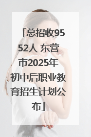 总招收9552人 东营市2025年初中后职业教育招生计划公布