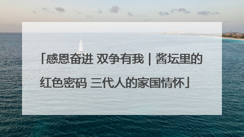 感恩奋进 双争有我｜酱坛里的红色密码 三代人的家国情怀