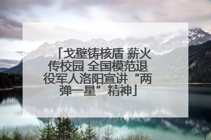 戈壁铸核盾 薪火传校园 全国模范退役军人洛阳宣讲“两弹一星”精神