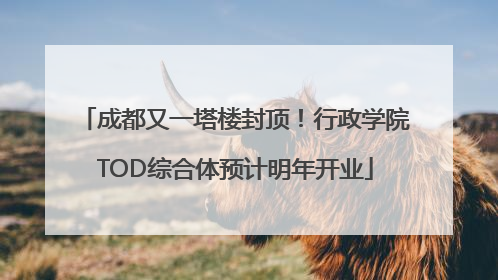 成都又一塔楼封顶！行政学院TOD综合体预计明年开业