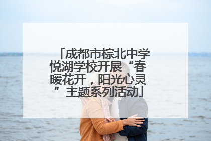 成都市棕北中学悦湖学校开展“春暖花开，阳光心灵”主题系列活动