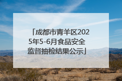 成都市青羊区2025年5-6月食品安全监督抽检结果公示