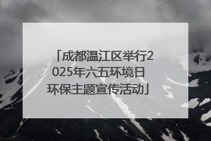成都温江区举行2025年六五环境日环保主题宣传活动