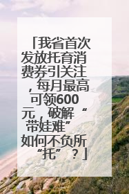 我省首次发放托育消费券引关注，每月最高可领600元，破解“带娃难” 如何不负所“托”？