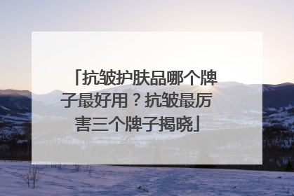 抗皱护肤品哪个牌子最好用？抗皱最厉害三个牌子揭晓