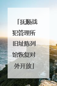 抚顺战犯管理所旧址陈列馆恢复对外开放