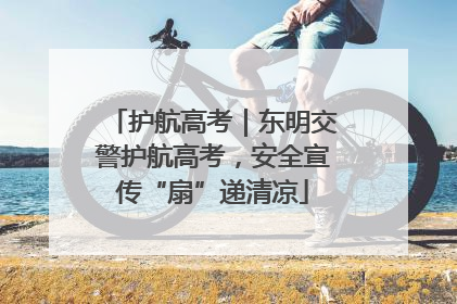 护航高考｜东明交警护航高考，安全宣传“扇”递清凉