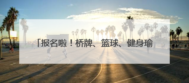 报名啦！桥牌、篮球、健身瑜伽……这些比赛等你来挑战