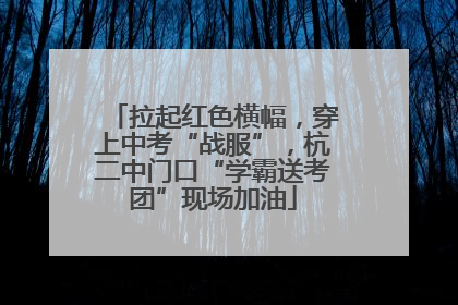 拉起红色横幅，穿上中考“战服”，杭二中门口“学霸送考团”现场加油