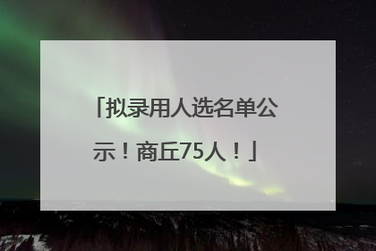 拟录用人选名单公示！商丘75人！