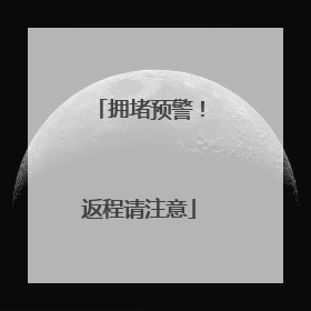 拥堵预警！返程请注意