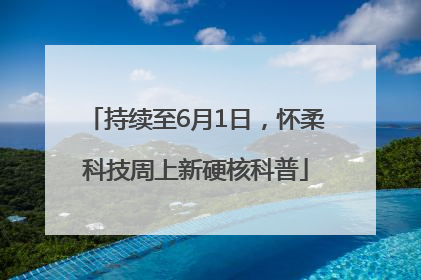 持续至6月1日，怀柔科技周上新硬核科普