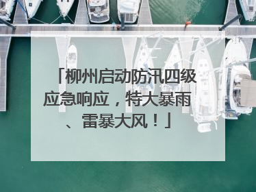 柳州启动防汛四级应急响应，特大暴雨、雷暴大风！