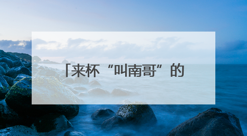 来杯“叫南哥”的咖啡 各为各的“南哥”打call