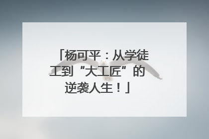 杨可平：从学徒工到“大工匠”的逆袭人生！