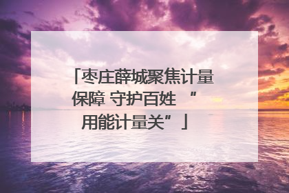 枣庄薛城聚焦计量保障 守护百姓 “用能计量关”