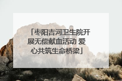 枣阳吉河卫生院开展无偿献血活动 爱心共筑生命桥梁