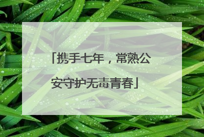 携手七年，常熟公安守护无毒青春