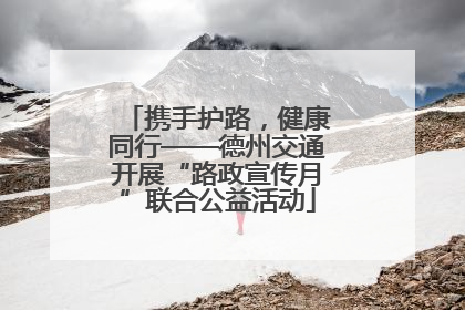 携手护路，健康同行——德州交通开展“路政宣传月”联合公益活动